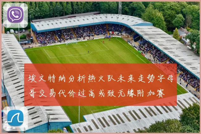 埃文特纳分析热火队未来走势字母哥交易代价过高或致无缘附加赛