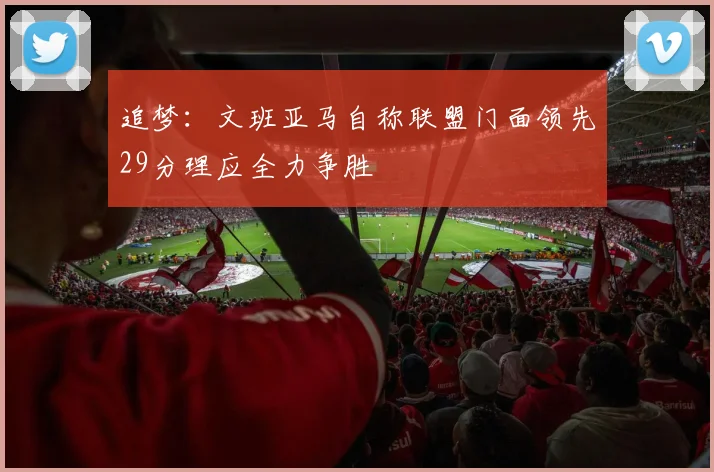 追梦：文班亚马自称联盟门面领先29分理应全力争胜