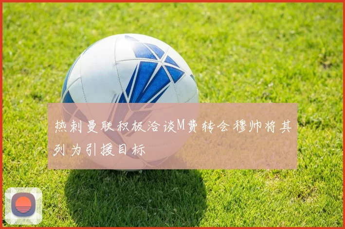 热刺曼联积极洽谈M费转会穆帅将其列为引援目标
