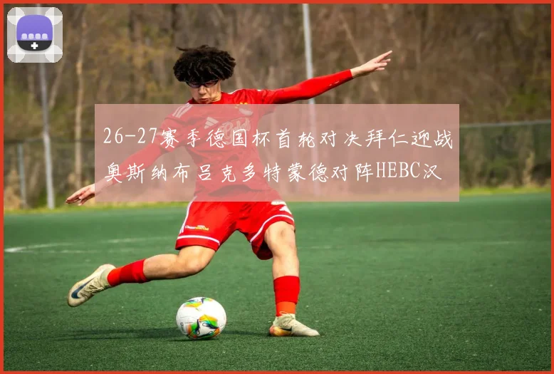 26-27赛季德国杯首轮对决拜仁迎战奥斯纳布吕克多特蒙德对阵HEBC汉堡