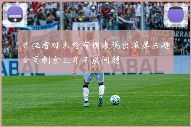 开拓者对杰伦布朗表现出浓厚兴趣合同剩余三年不成问题