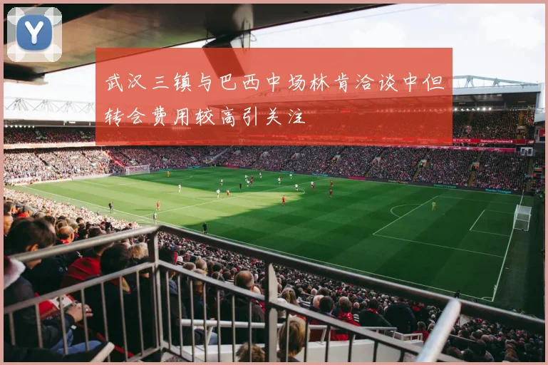 武汉三镇与巴西中场林肯洽谈中但转会费用较高引关注
