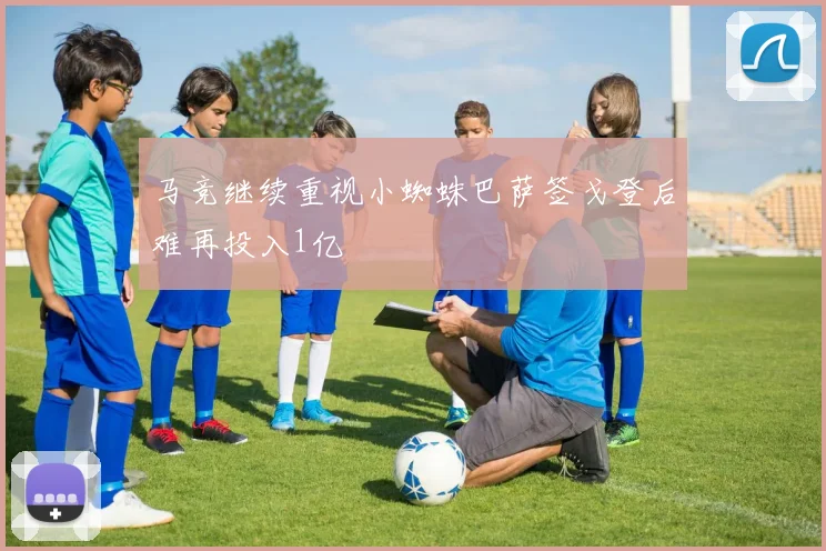 马竞继续重视小蜘蛛巴萨签戈登后难再投入1亿