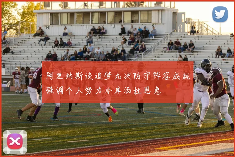 阿里纳斯谈追梦九次防守阵容成就强调个人努力非库汤杜恩惠