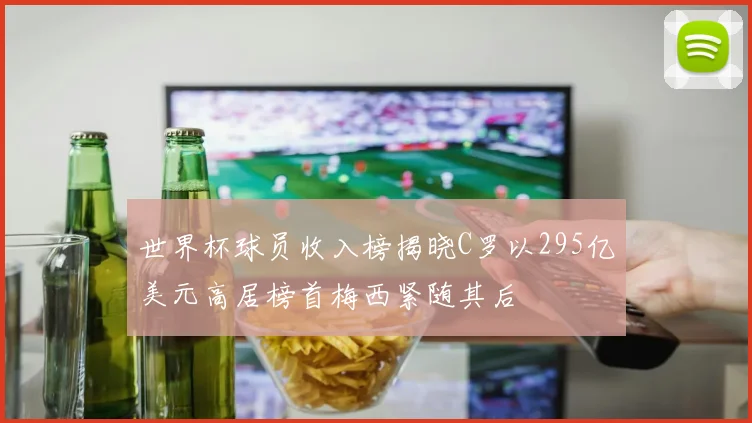 世界杯球员收入榜揭晓C罗以295亿美元高居榜首梅西紧随其后
