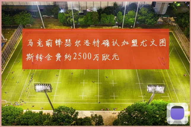 马竞前锋瑟尔洛特确认加盟尤文图斯转会费约2500万欧元